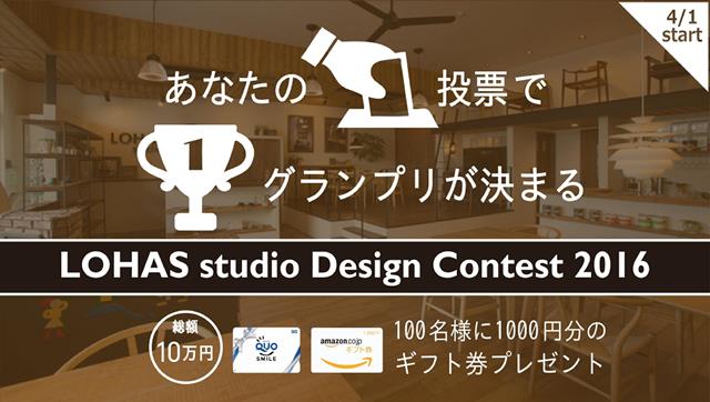 【あなたの投票でグランプリが決まる！】LOHAS studio Design Contest 2016